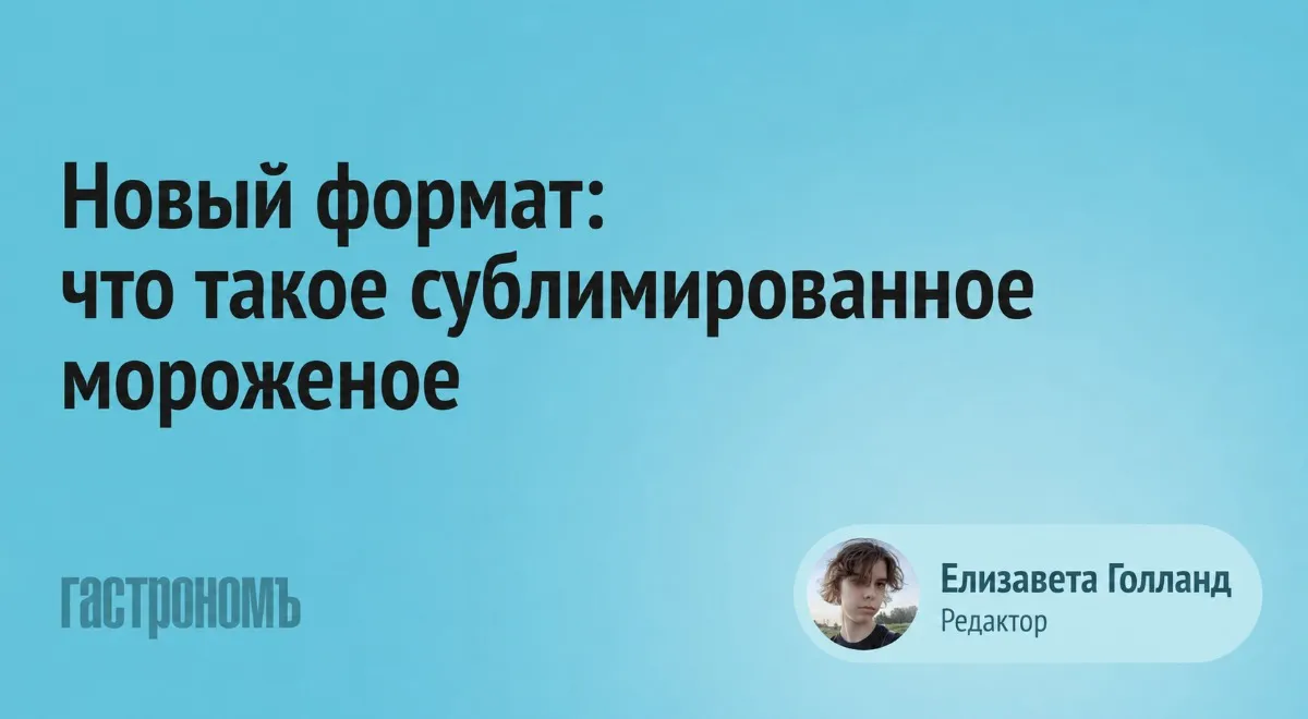 Сублимированное мороженое: что это, почему его хвалят и где пробовать в России