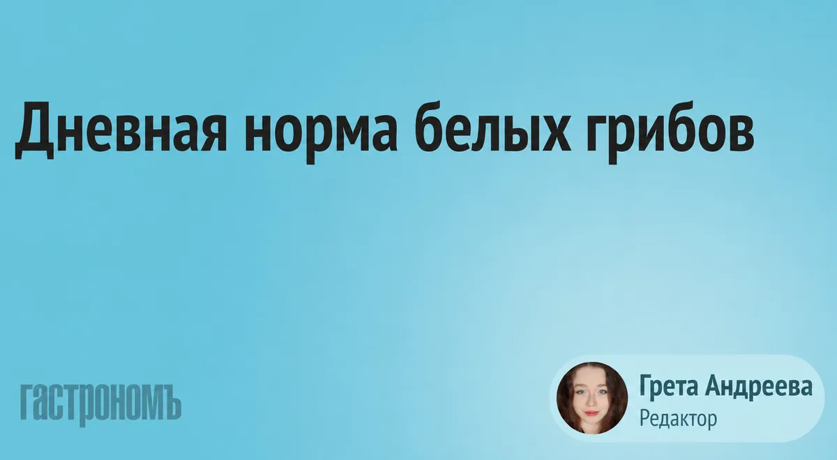 Врач рассказала, сколько белых грибов можно есть в день