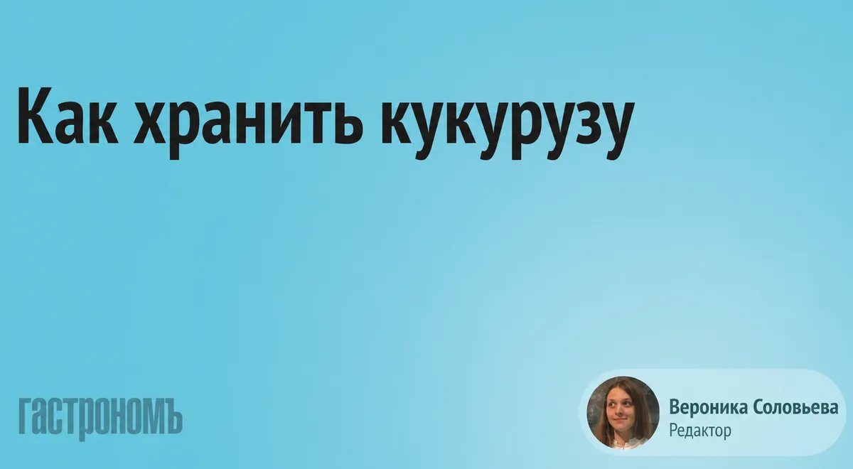 Как хранить кукурузу в початках в домашних условиях – советы диетолога